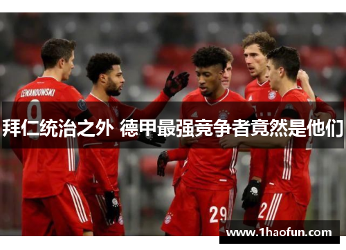 拜仁统治之外 德甲最强竞争者竟然是他们