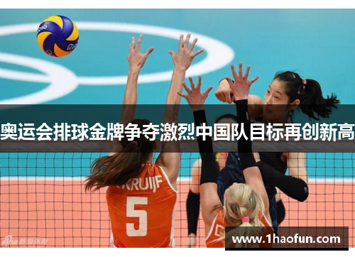 奥运会排球金牌争夺激烈中国队目标再创新高 奥运会排球金牌争夺激烈中国队目标再创新高